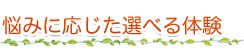 悩みに応じた選べる体験
