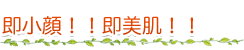 即小顔!!即美肌!!
